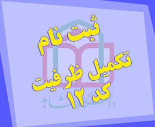 ثبت نام از پذیرفته شدگان تکمیل ظرفیت کد ۱۲ سال ۱۳۹۸