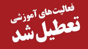 فعالیت‌های آموزشی تعطیل اعلام می گردد