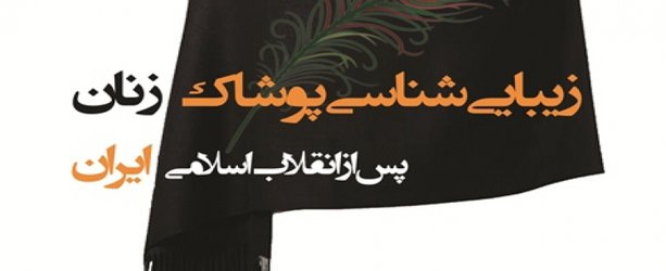 کتاب «زیبایی‌شناسی پوشاک زنان پس از انقلاب اسلامی ایران» منتشر شد