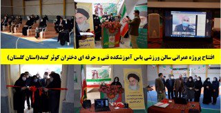 افتتاح پروژه عمرانی سالن ورزشی یاس آموزشکده فنی و حرفه ای دختران کوثر گنبد(استان گلستان)