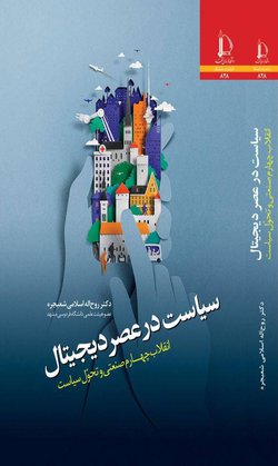 کتاب سیاست در عصر دیجیتال، انقلاب چهارم صنعتی و تحول سیاست در انتشارات دانشگاه فردوسی مشهد به چاپ رسید