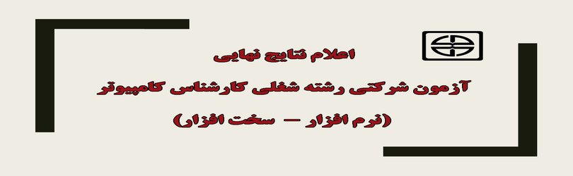 اعلام نتایج نهایی آزمون شرکتی رشته شغلی کارشناس کامپیوتر (نرم افزار -  سخت افزار)
