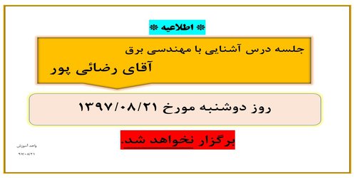 عدم برگزاری جلسه درس آشنایی با مهندسی برق آقای رضائی پور در تاریخ ۲۱ آبان
